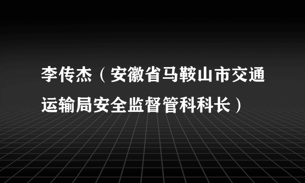李传杰（安徽省马鞍山市交通运输局安全监督管科科长）