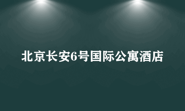 北京长安6号国际公寓酒店