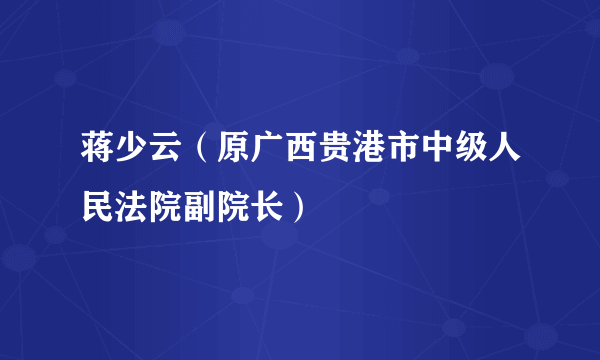 蒋少云（原广西贵港市中级人民法院副院长）
