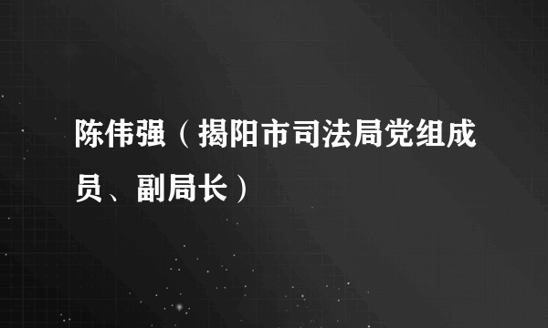 陈伟强（揭阳市司法局党组成员、副局长）