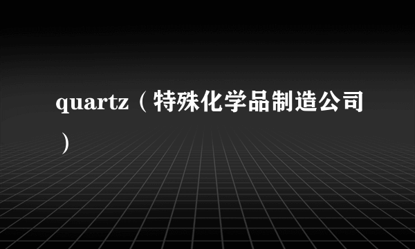 quartz（特殊化学品制造公司）