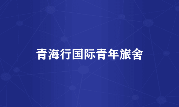 青海行国际青年旅舍