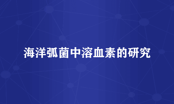 海洋弧菌中溶血素的研究