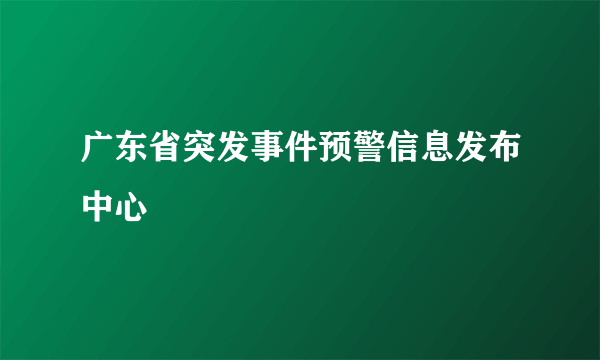 广东省突发事件预警信息发布中心
