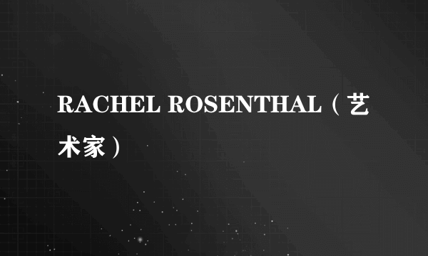 RACHEL ROSENTHAL（艺术家）