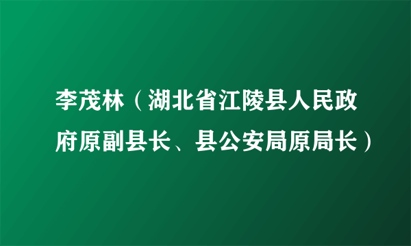 李茂林（湖北省江陵县人民政府原副县长、县公安局原局长）