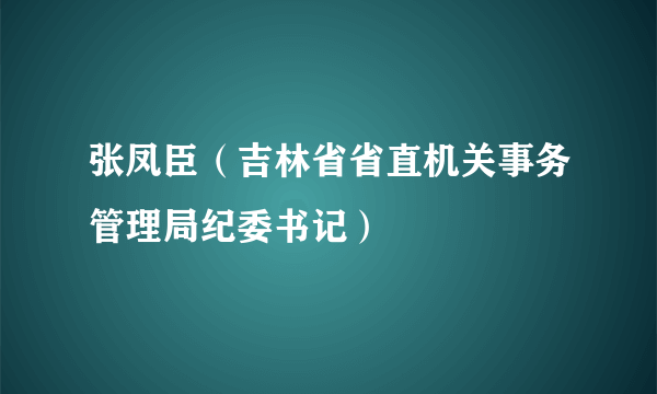 张凤臣（吉林省省直机关事务管理局纪委书记）