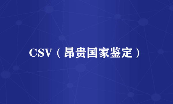 CSV（昂贵国家鉴定）