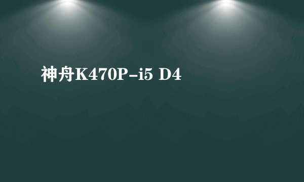 神舟K470P-i5 D4