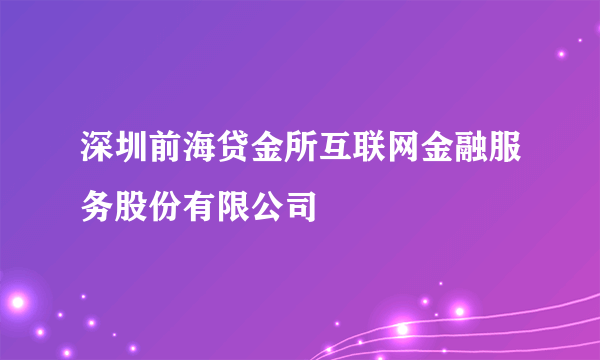 深圳前海贷金所互联网金融服务股份有限公司