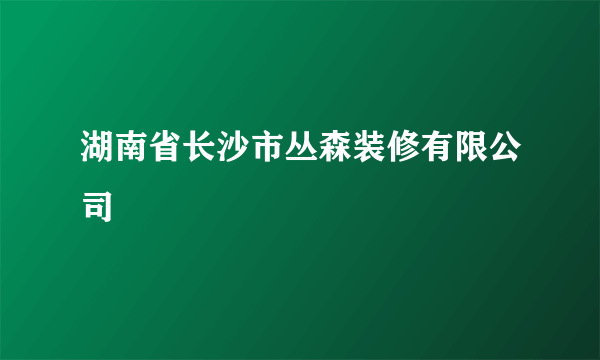 湖南省长沙市丛森装修有限公司