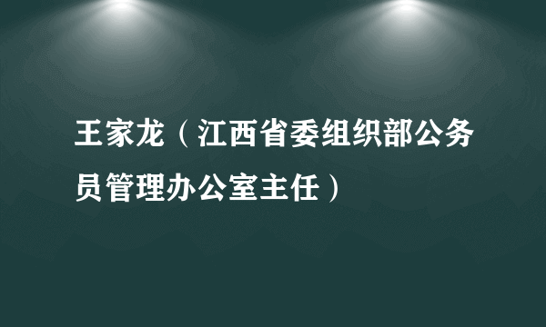 王家龙（江西省委组织部公务员管理办公室主任）