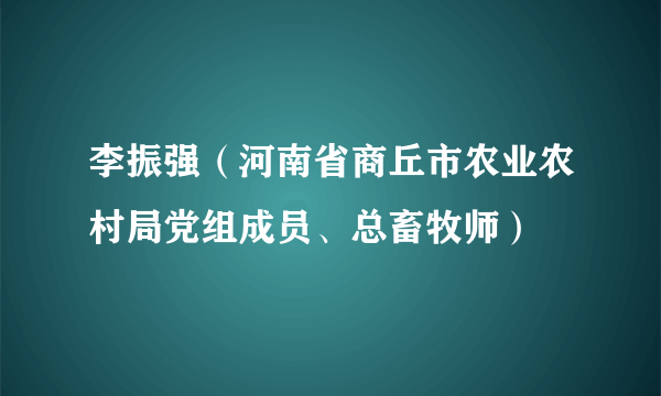 李振强（河南省商丘市农业农村局党组成员、总畜牧师）