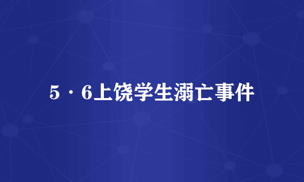 5·6上饶学生溺亡事件