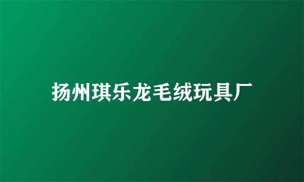 扬州琪乐龙毛绒玩具厂