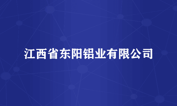 江西省东阳铝业有限公司