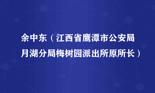 余中东(江西省鹰潭市公安局月湖分局梅树园派出所原所长)
