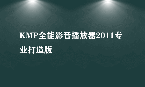 KMP全能影音播放器2011专业打造版