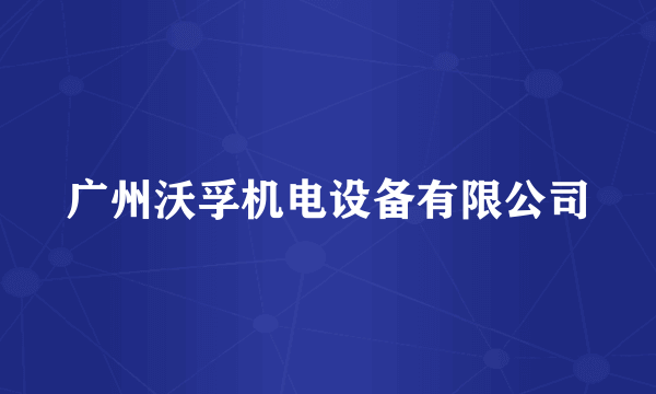 广州沃孚机电设备有限公司
