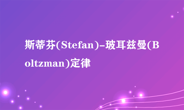 斯蒂芬(Stefan)-玻耳兹曼(Boltzman)定律
