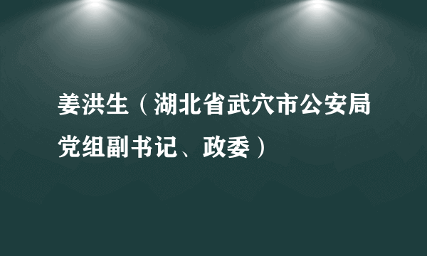 姜洪生（湖北省武穴市公安局党组副书记、政委）