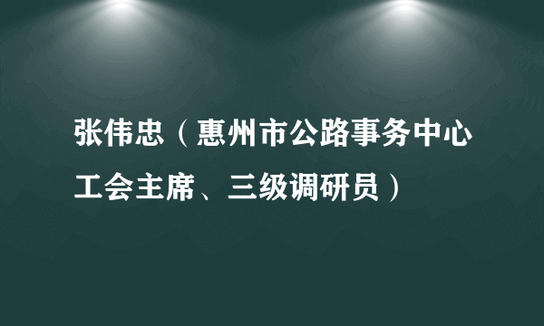 张伟忠（惠州市公路事务中心工会主席、三级调研员）