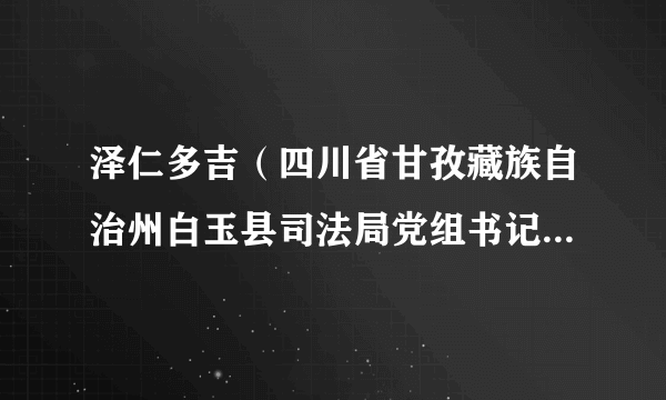 泽仁多吉（四川省甘孜藏族自治州白玉县司法局党组书记、局长）