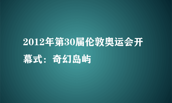 2012年第30届伦敦奥运会开幕式：奇幻岛屿