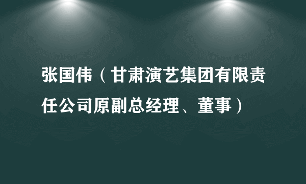 张国伟(甘肃演艺集团有限责任公司原副总经理、董事)