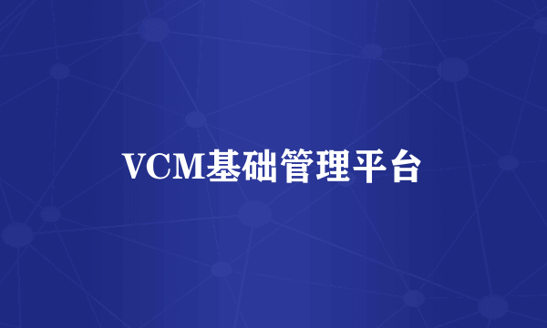 VCM基础管理平台