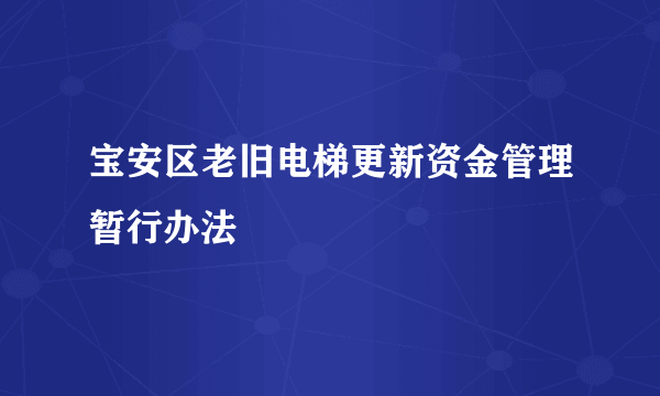 宝安区老旧电梯更新资金管理暂行办法