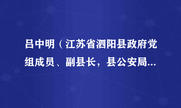 吕中明(江苏省泗阳县政府党组成员、副县长,县公安局党委书记、局长、督察长)