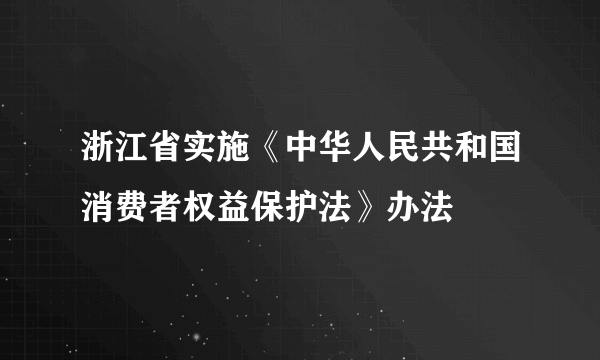 浙江省实施《中华人民共和国消费者权益保护法》办法