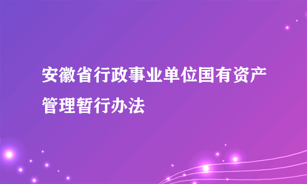 安徽省行政事业单位国有资产管理暂行办法