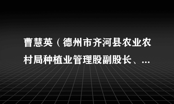 曹慧英（德州市齐河县农业农村局种植业管理股副股长、中级农艺师）