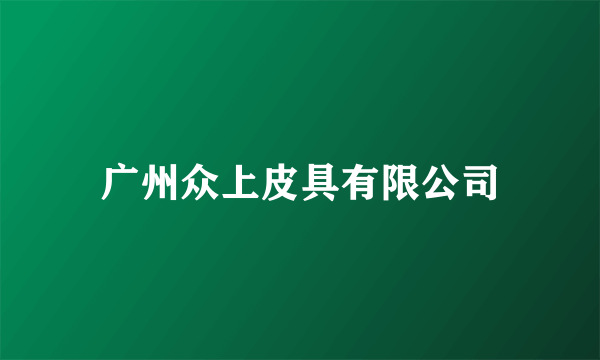 广州众上皮具有限公司