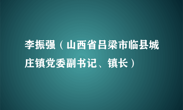 李振强（山西省吕梁市临县城庄镇党委副书记、镇长）