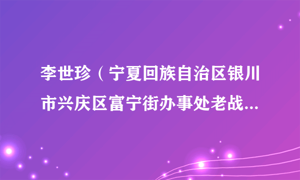李世珍（宁夏回族自治区银川市兴庆区富宁街办事处老战士艺术团团长）