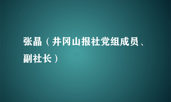 张晶（井冈山报社党组成员、副社长）