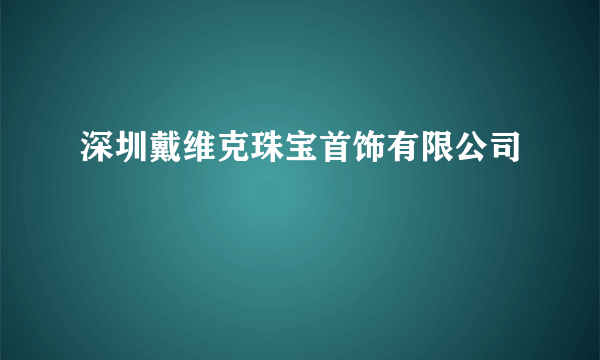 深圳戴维克珠宝首饰有限公司