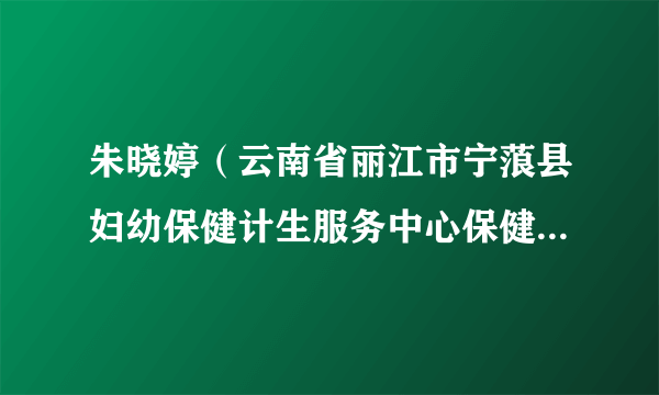 朱晓婷（云南省丽江市宁蒗县妇幼保健计生服务中心保健部部长）