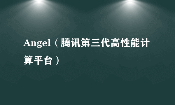 Angel(腾讯第三代高性能计算平台)