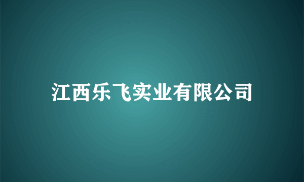 江西乐飞实业有限公司