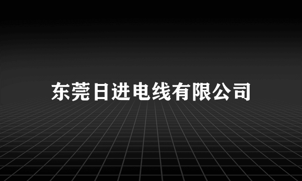 东莞日进电线有限公司
