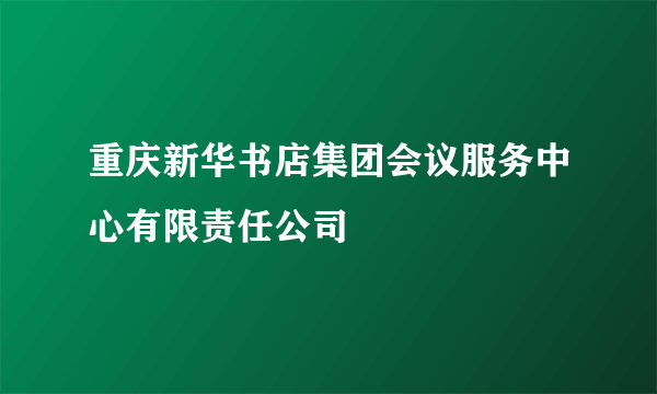 重庆新华书店集团会议服务中心有限责任公司