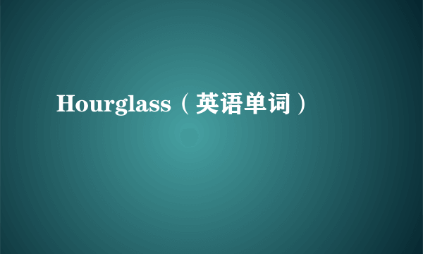 Hourglass（英语单词）