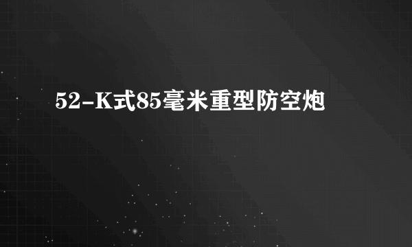 52-K式85毫米重型防空炮