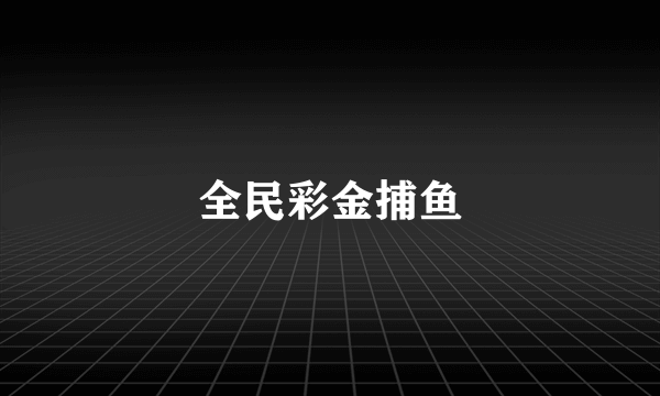 全民彩金捕鱼