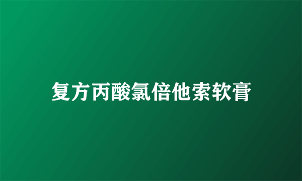 复方丙酸氯倍他索软膏