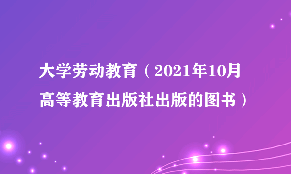大学劳动教育(2021年10月高等教育出版社出版的图书)
